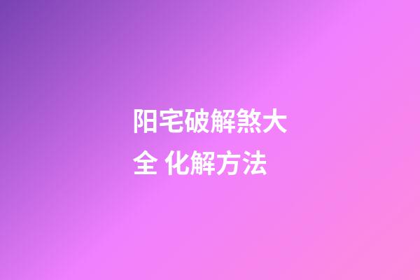 阳宅破解煞大全 化解方法